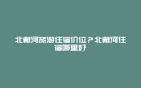 北戴河旅游住宿价位？北戴河住宿哪里好