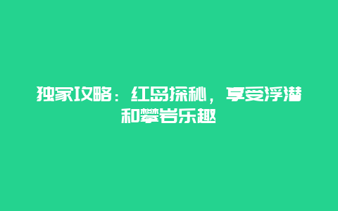 独家攻略：红岛探秘，享受浮潜和攀岩乐趣