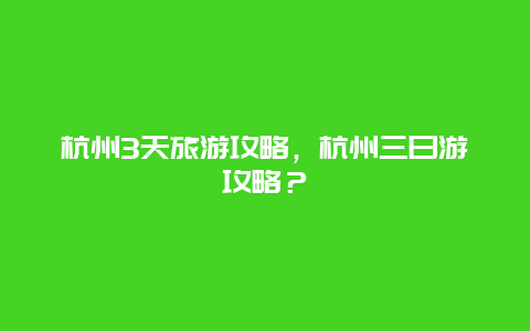 杭州3天旅游攻略，杭州三日游攻略？