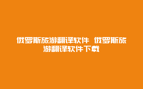 俄罗斯旅游翻译软件 俄罗斯旅游翻译软件下载