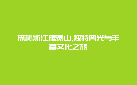 探秘浙江雁荡山,独特风光与丰富文化之旅