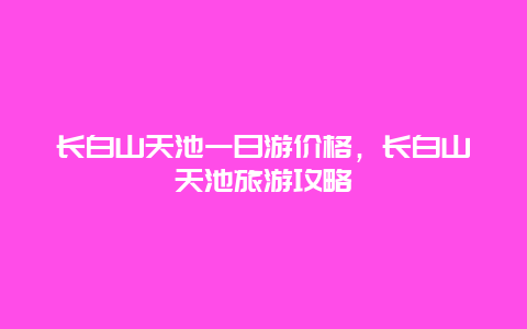 长白山天池一日游价格，长白山天池旅游攻略