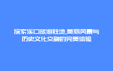 探索溪口旅游胜地,美丽风景与历史文化交融的完美体验