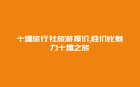 十堰旅行社旅游报价,性价比魅力十堰之旅