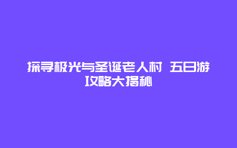 探寻极光与圣诞老人村 五日游攻略大揭秘