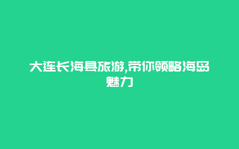 大连长海县旅游,带你领略海岛魅力