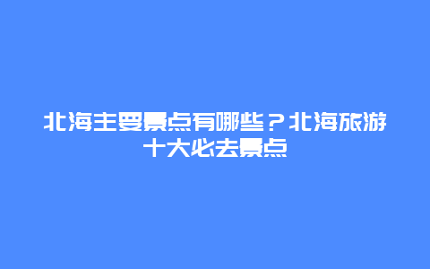 北海主要景点有哪些？北海旅游十大必去景点