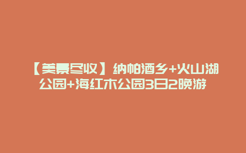 【美景尽收】纳帕酒乡+火山湖公园+海红木公园3日2晚游