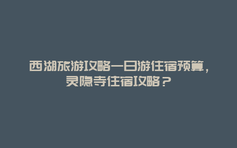 西湖旅游攻略一日游住宿预算，灵隐寺住宿攻略？