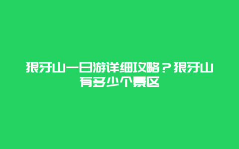 狼牙山一日游详细攻略？狼牙山有多少个景区