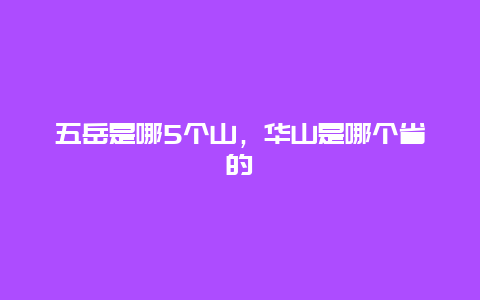 五岳是哪5个山，华山是哪个省的