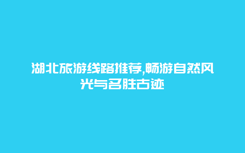 湖北旅游线路推荐,畅游自然风光与名胜古迹