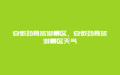 安徽劲县旅游景区，安徽劲县旅游景区天气