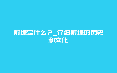 射埠是什么？_介绍射埠的历史和文化