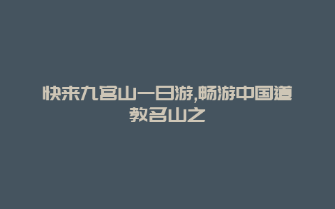 快来九宫山一日游,畅游中国道教名山之