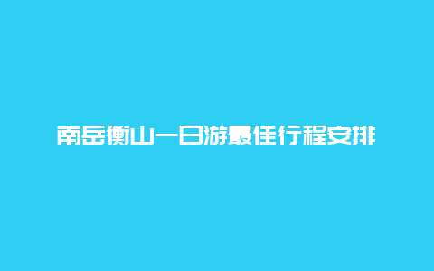 南岳衡山一日游最佳行程安排