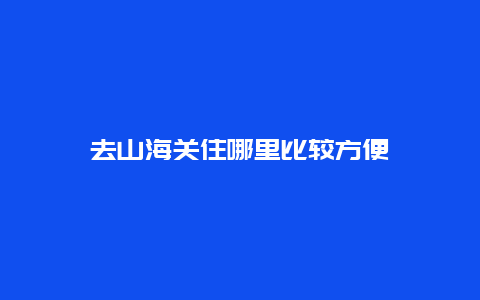 去山海关住哪里比较方便