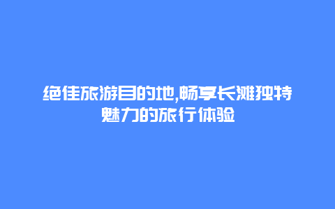 绝佳旅游目的地,畅享长滩独特魅力的旅行体验