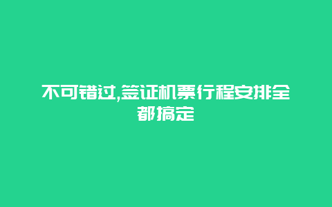 不可错过,签证机票行程安排全都搞定