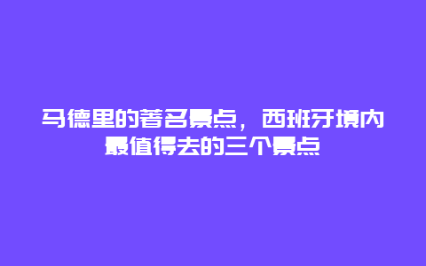 马德里的著名景点，西班牙境内最值得去的三个景点