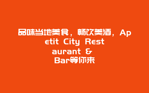 品味当地美食，畅饮美酒，Apetit City Restaurant & Bar等你来