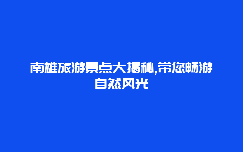 南雄旅游景点大揭秘,带您畅游自然风光