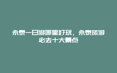 永泰一日游哪里好玩，永泰旅游必去十大景点