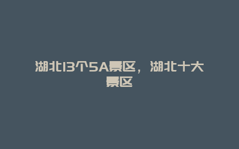 湖北13个5A景区，湖北十大景区