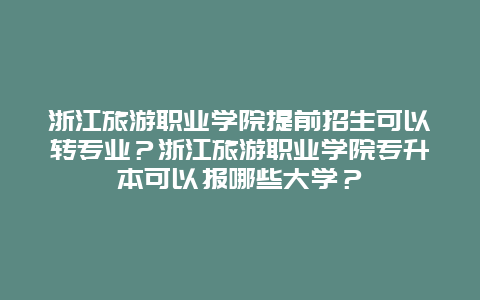 浙江旅游职业学院提前招生可以转专业？浙江旅游职业学院专升本可以报哪些大学？