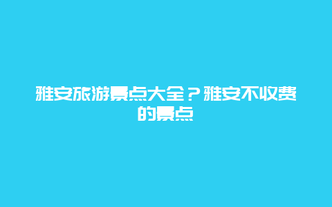 雅安旅游景点大全？雅安不收费的景点