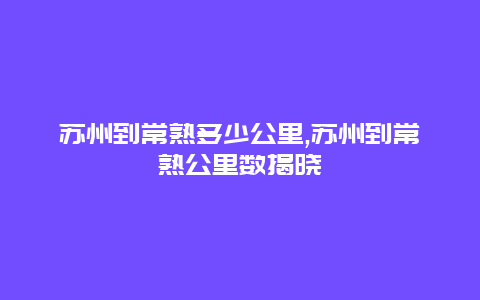 苏州到常熟多少公里,苏州到常熟公里数揭晓