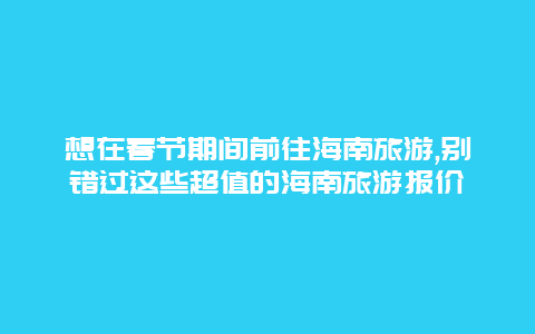 想在春节期间前往海南旅游,别错过这些超值的海南旅游报价