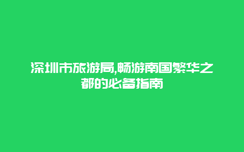 深圳市旅游局,畅游南国繁华之都的必备指南