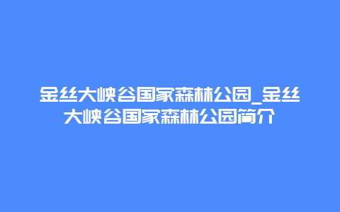 金丝大峡谷国家森林公园_金丝大峡谷国家森林公园简介