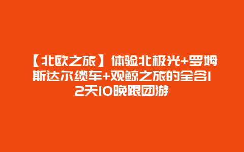 【北欧之旅】体验北极光+罗姆斯达尔缆车+观鲸之旅的全含12天10晚跟团游