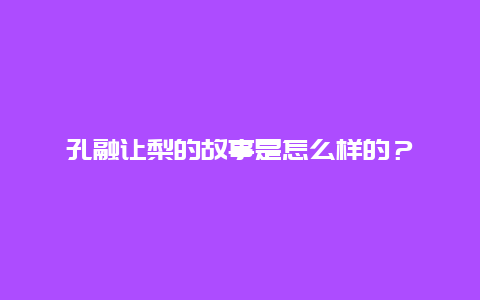 孔融让梨的故事是怎么样的？