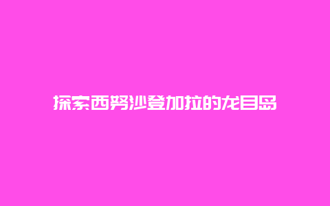 探索西努沙登加拉的龙目岛