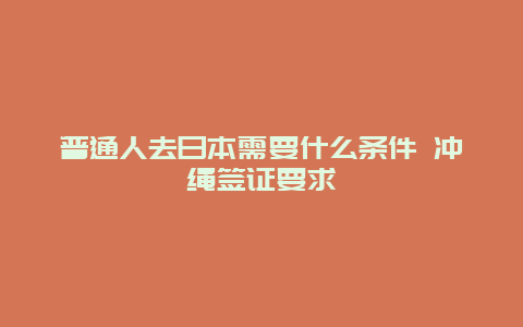 普通人去日本需要什么条件 冲绳签证要求