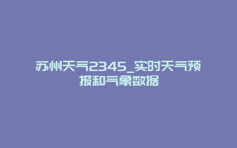 苏州天气2345_实时天气预报和气象数据