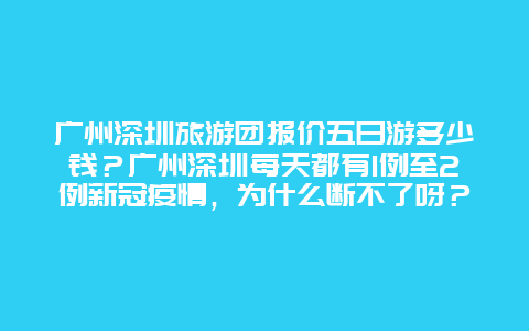 广州深圳旅游团报价五日游多少钱？广州深圳每天都有1例至2例新冠疫情，为什么断不了呀？