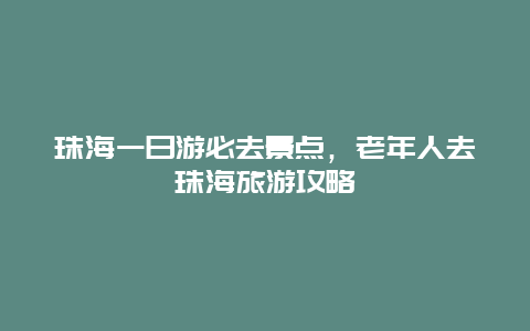 珠海一日游必去景点，老年人去珠海旅游攻略