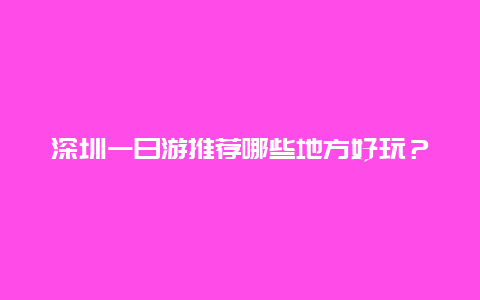 深圳一日游推荐哪些地方好玩？