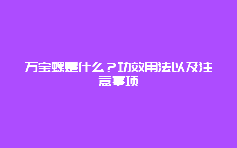 万宝螺是什么？功效用法以及注意事项