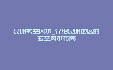 昆明玄空风水_介绍昆明地区的玄空风水布局