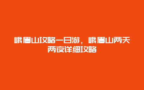 峨眉山攻略一日游，峨眉山两天两夜详细攻略