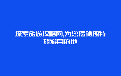 探索旅游攻略网,为您揭秘独特旅游目的地