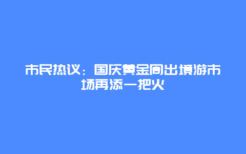 市民热议：国庆黄金周出境游市场再添一把火