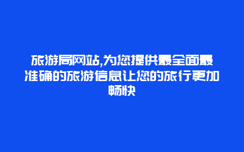 旅游局网站,为您提供最全面最准确的旅游信息让您的旅行更加畅快