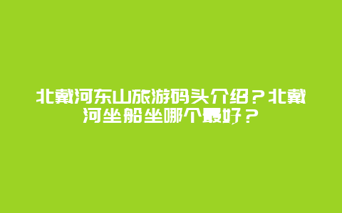 北戴河东山旅游码头介绍？北戴河坐船坐哪个最好？