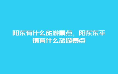 阳东有什么旅游景点，阳东东平镇有什么旅游景点